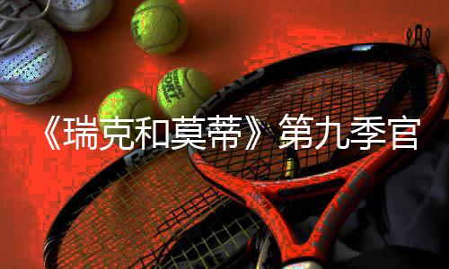 九季莫蒂第月2瑞5日克和官宣首播