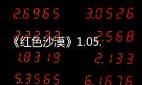  《红色沙漠》1.05.00版本更新发布 更新大量内容！