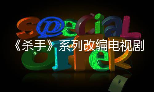 布取剧宣7年系列消 电视到现自1制作在改编杀手
