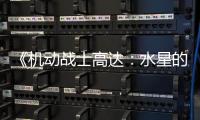  《机动战士高达：水星的魔女》争议升级 鬼图辱骂导致官方关闭评论区