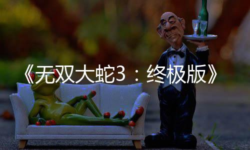 极版无新预2月终全告片放出发售双大蛇3