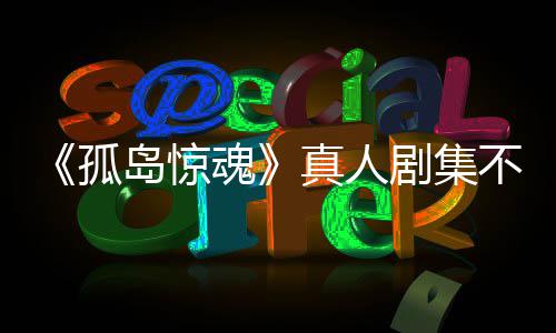不会剧集岛惊地游戏异形真人主创球任何孤根据改编魂负责