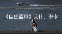《自由篮球》艾什、琳卡燃动球场  集齐徽章领角色毕业礼包豪礼！