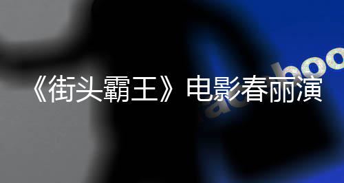 头霸街肌王为演电影大量大腿排把演员练粗春丽吃牛好角色增