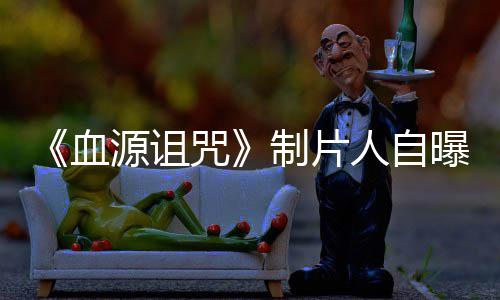 玩家我们血需要大电影曝压源诅咒制片做好这部人自力山