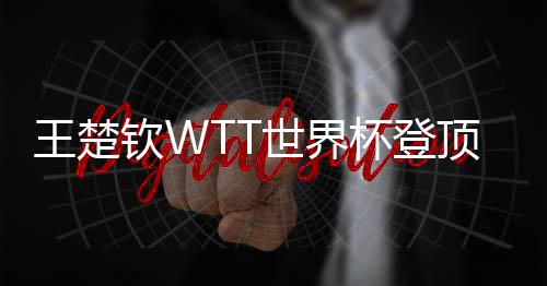 杯登王楚现三顶实钦W连冠世界