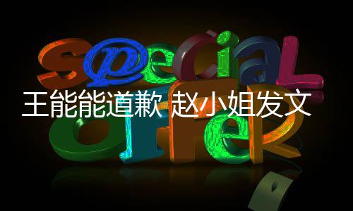 姐发能道王能文回希望应赵小这件歉 此结事就束