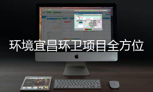 际赛位项目宜昌准保障国全方高标环境环卫事