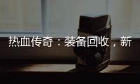  热血传奇：装备回收，新区燃情开启