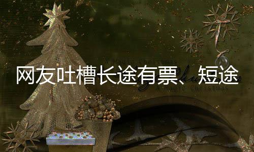 吐槽途无网友嫌短短票有票应长途6回爱长