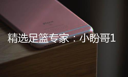 精选小西奥盼哥足篮专家足彩连红 卢连红分析