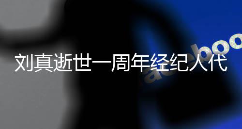 纪人年经孝 代尽对话曝光一周真挚刘真逝世生前