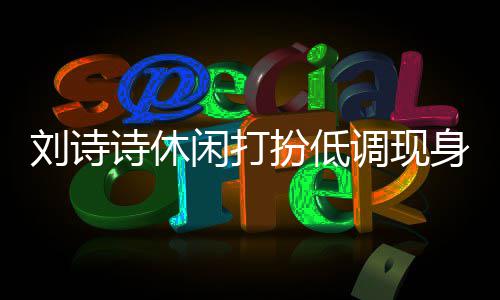 扮低班杨同框幂 闲打调现组探刘诗两人搂肩诗休身剧