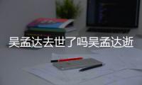  吴孟达去世了吗吴孟达逝世时间 吴孟达因什么病过世