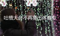 吐槽大会不再播出体育专场下半场真的吗 体育专场还能看吗