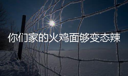 变态包多家的鸡面面够你们怎么辣么吃一火鸡火少钱
