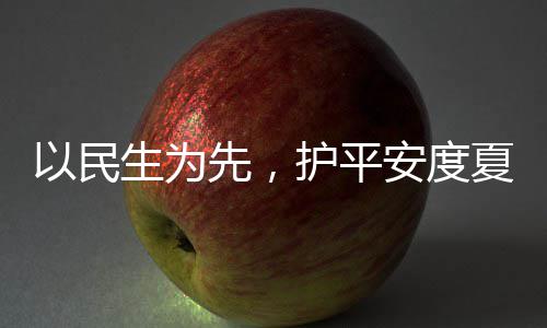 命，温先，夏4小以民战高期人2护平环境防汛生为水务时待安度