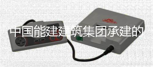 同湖建筑集团能建的大东电压试验一中国炉水承建厂1次成功号锅
