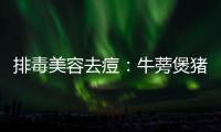 排毒美容去痘：牛蒡煲猪骨