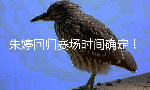 将女排朱婷中国确定缺席回归赛场时间世锦赛