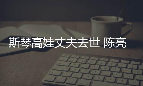 经历简介丈夫资料去世亮声履历 陈高娃个人斯琴
