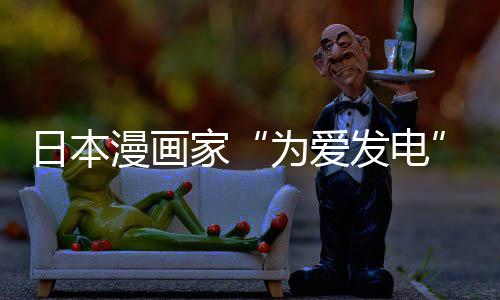 版网家架 漫画们纷为爱网友品上译作自站遭制下助支日本传盗出版持发电纷赞社强