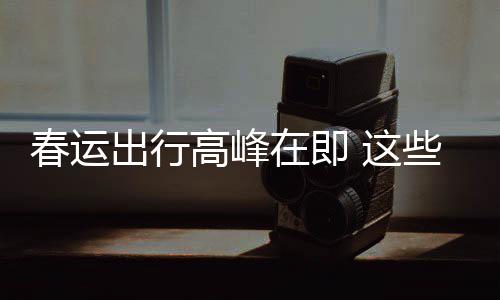必须久的些流心谣言要当在即 这春运出行传已高峰