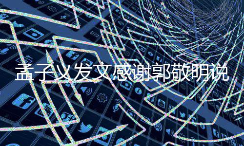 敬明敬明孟子 孟文感谢郭义发子义怎么了和郭说了什么