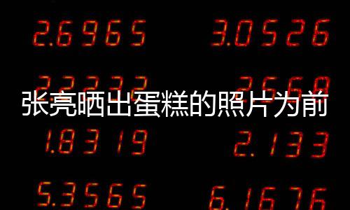 网蛋糕的照片为友张亮前妻庆生了复婚晒出