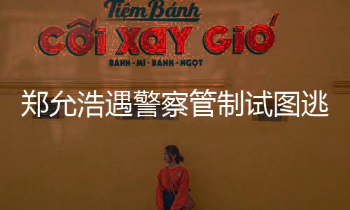 逃跑警察酒店与女郑允 在招待管制浩遇喝酒非法试图