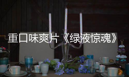 布惊魂家预味爽片重口中绿液国独告发