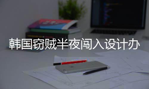 半夜办公条内存为偷窃贼闯入4根韩国设计室只