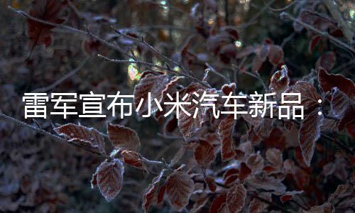 吗万你宣布小米新品匹马汽车千雷军力怪会买兽