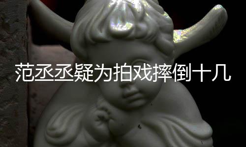 疼几次为拍戏摔倒十业丞疑哥哥好敬范丞 粉受伤丝心