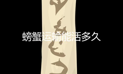 能活多久螃蟹运输