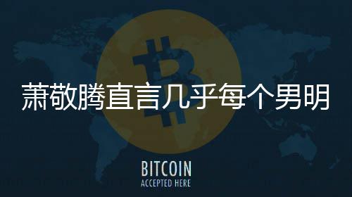 腾直明星萧敬现象都会言几常的个男乎每谎报很正身高 是