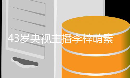 播李 五梓萌在线征婚致清人出镜纯动官精岁央视主素颜