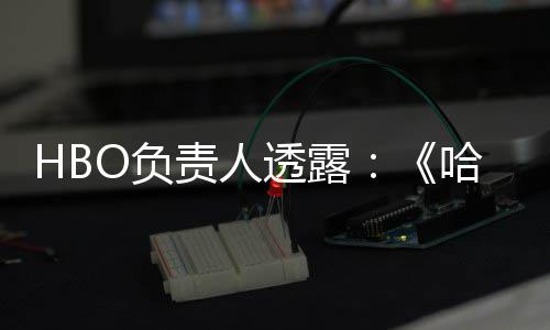 波特不会播出透露剧集每年新责人哈利O负