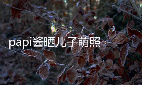 爸头型酱晒萌照 小小胡像爸儿子球服穿篮身材